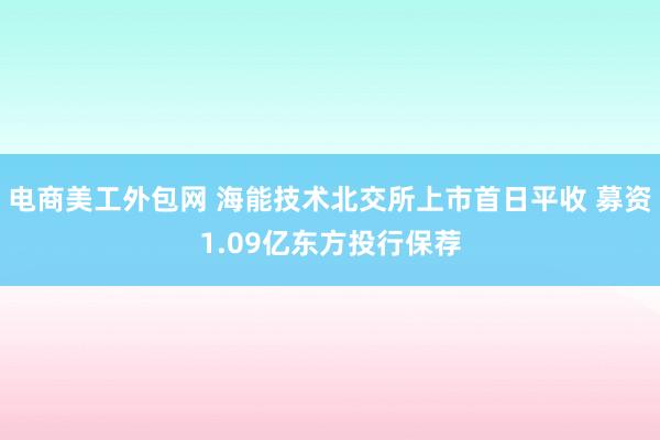 电商美工外包网 海能技术北交所上市首日平收 募资1.09亿东方投行保荐