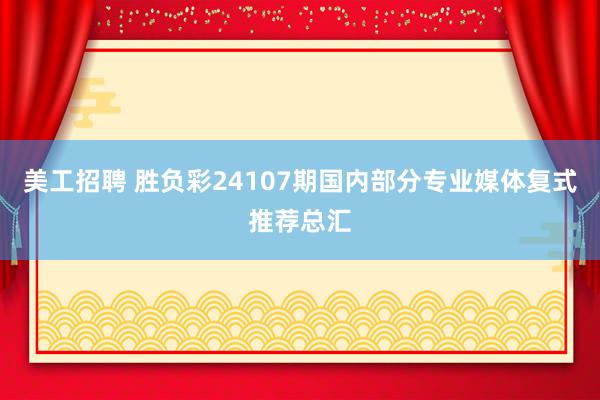 美工招聘 胜负彩24107期国内部分专业媒体复式推荐总汇