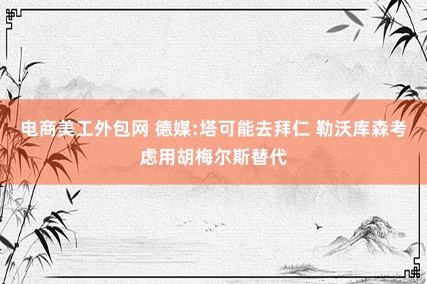 电商美工外包网 德媒:塔可能去拜仁 勒沃库森考虑用胡梅尔斯替代