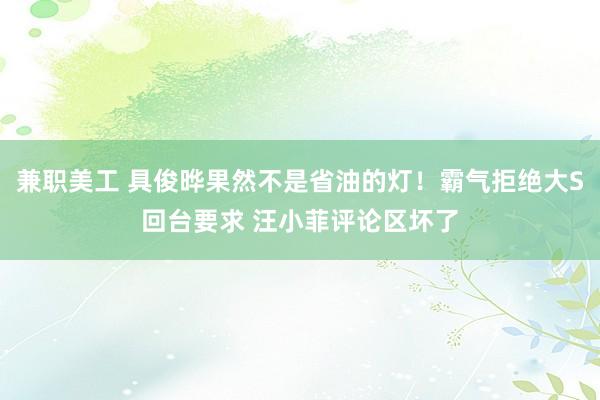 兼职美工 具俊晔果然不是省油的灯！霸气拒绝大S回台要求 汪小菲评论区坏了