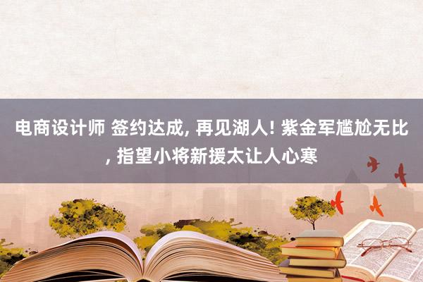 电商设计师 签约达成, 再见湖人! 紫金军尴尬无比, 指望小将新援太让人心寒