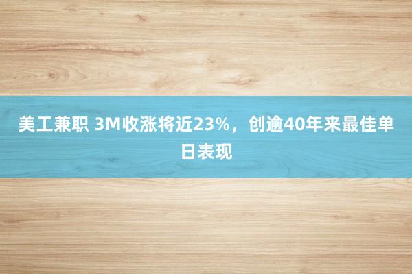 美工兼职 3M收涨将近23%，创逾40年来最佳单日表现