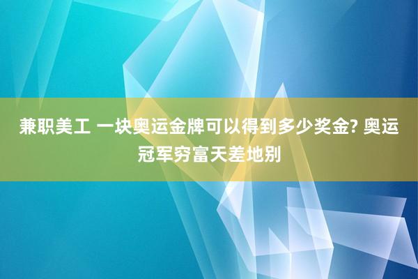 兼职美工 一块奥运金牌可以得到多少奖金? 奥运冠军穷富天差地别