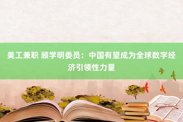 美工兼职 顾学明委员：中国有望成为全球数字经济引领性力量