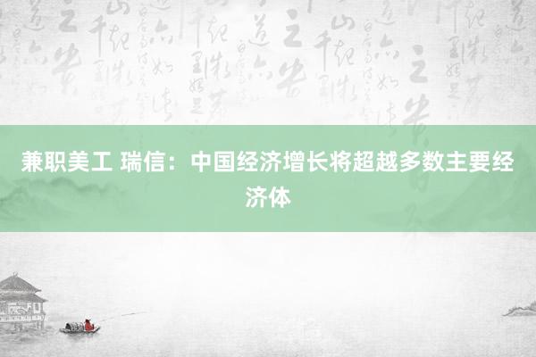 兼职美工 瑞信：中国经济增长将超越多数主要经济体