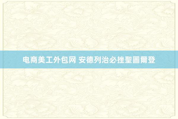 电商美工外包网 安德列治必挫聖圖爾登