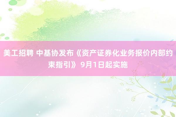 美工招聘 中基协发布《资产证券化业务报价内部约束指引》 9月1日起实施