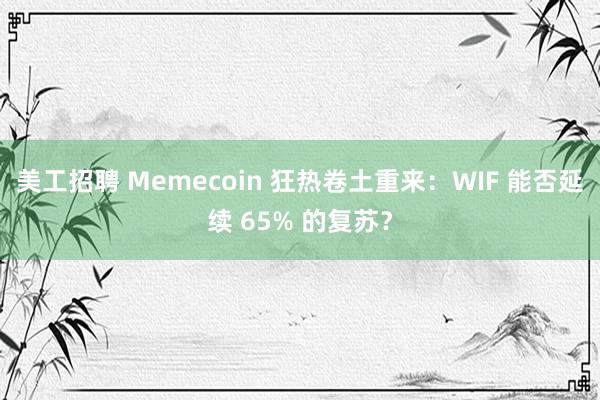 美工招聘 Memecoin 狂热卷土重来：WIF 能否延续 65% 的复苏？