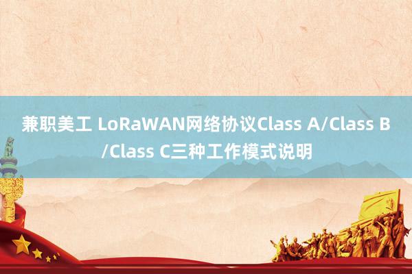 兼职美工 LoRaWAN网络协议Class A/Class B/Class C三种工作模式说明