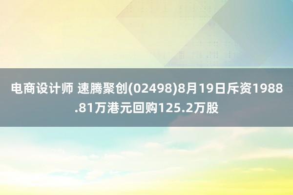 电商设计师 速腾聚创(02498)8月19日斥资1988.81万港元回购125.2万股