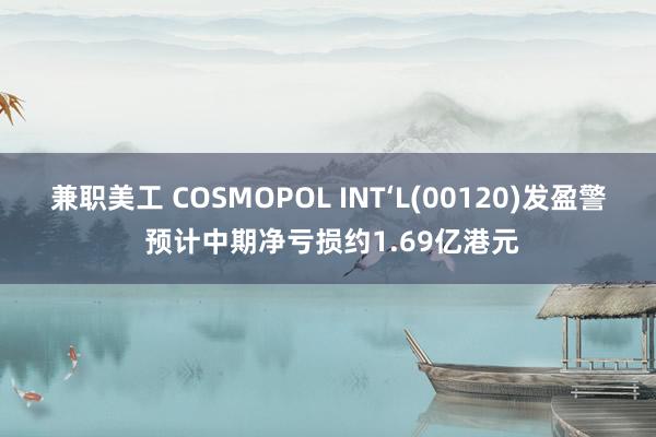 兼职美工 COSMOPOL INT‘L(00120)发盈警 预计中期净亏损约1.69亿港元