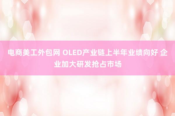 电商美工外包网 OLED产业链上半年业绩向好 企业加大研发抢占市场